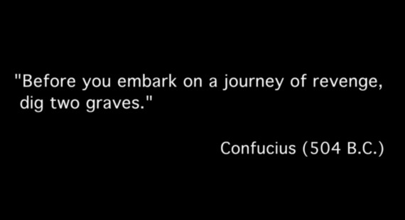 "Prima di intraprendere la strada della vendetta, scava due tombe." Confucio (504 a.C.)